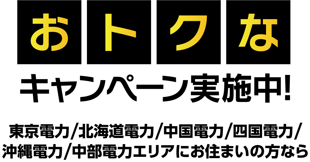 おトクなキャンペーン実施中！東京電力/北海道電力/中国電力/四国電力/沖縄電力/中部電力エリアにお住まいの方なら